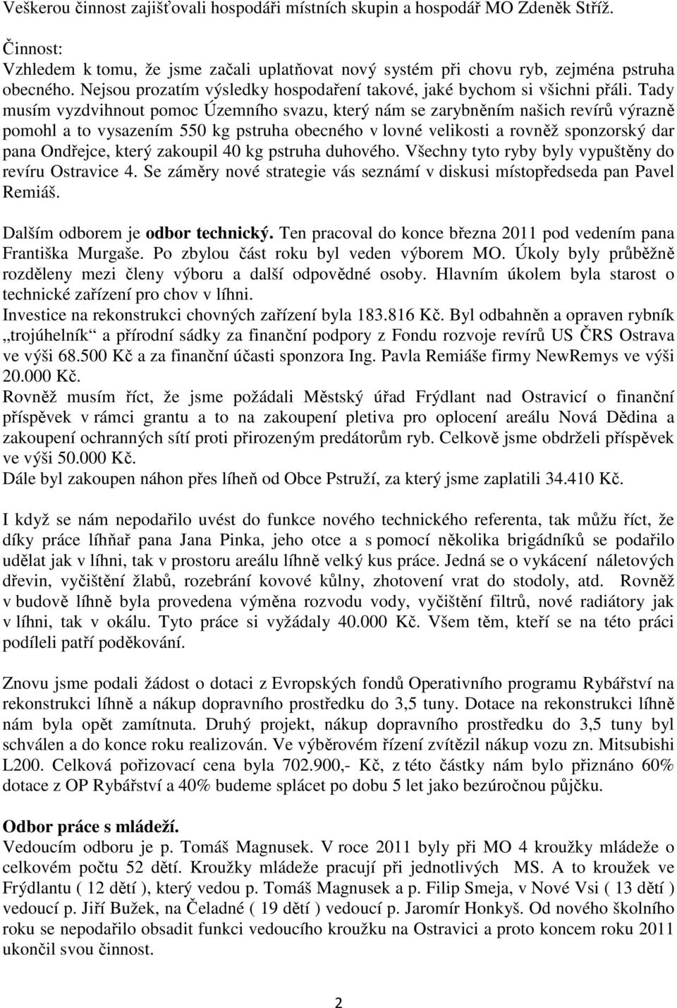 Tady musím vyzdvihnout pomoc Územního svazu, který nám se zarybněním našich revírů výrazně pomohl a to vysazením 550 kg pstruha obecného v lovné velikosti a rovněž sponzorský dar pana Ondřejce, který