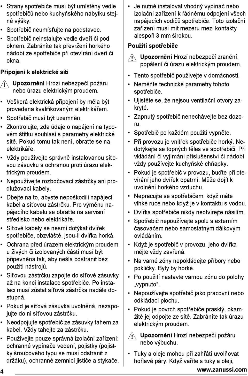 Veškerá elektrická připojení by měla být provedena kvalifikovaným elektrikářem. Spotřebič musí být uzemněn. Zkontrolujte, zda údaje o napájení na typovém štítku souhlasí s parametry elektrické sítě.