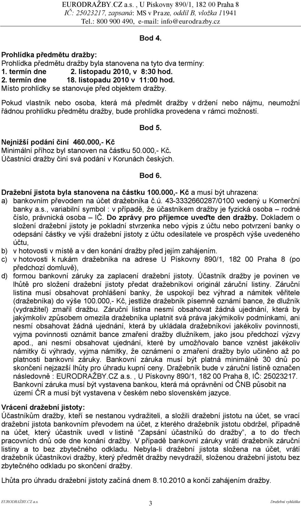 Pokud vlastník nebo osoba, která má předmět draţby v drţení nebo nájmu, neumoţní řádnou prohlídku předmětu draţby, bude prohlídka provedena v rámci moţností. Bod 5. Nejniţší podání činí 460.