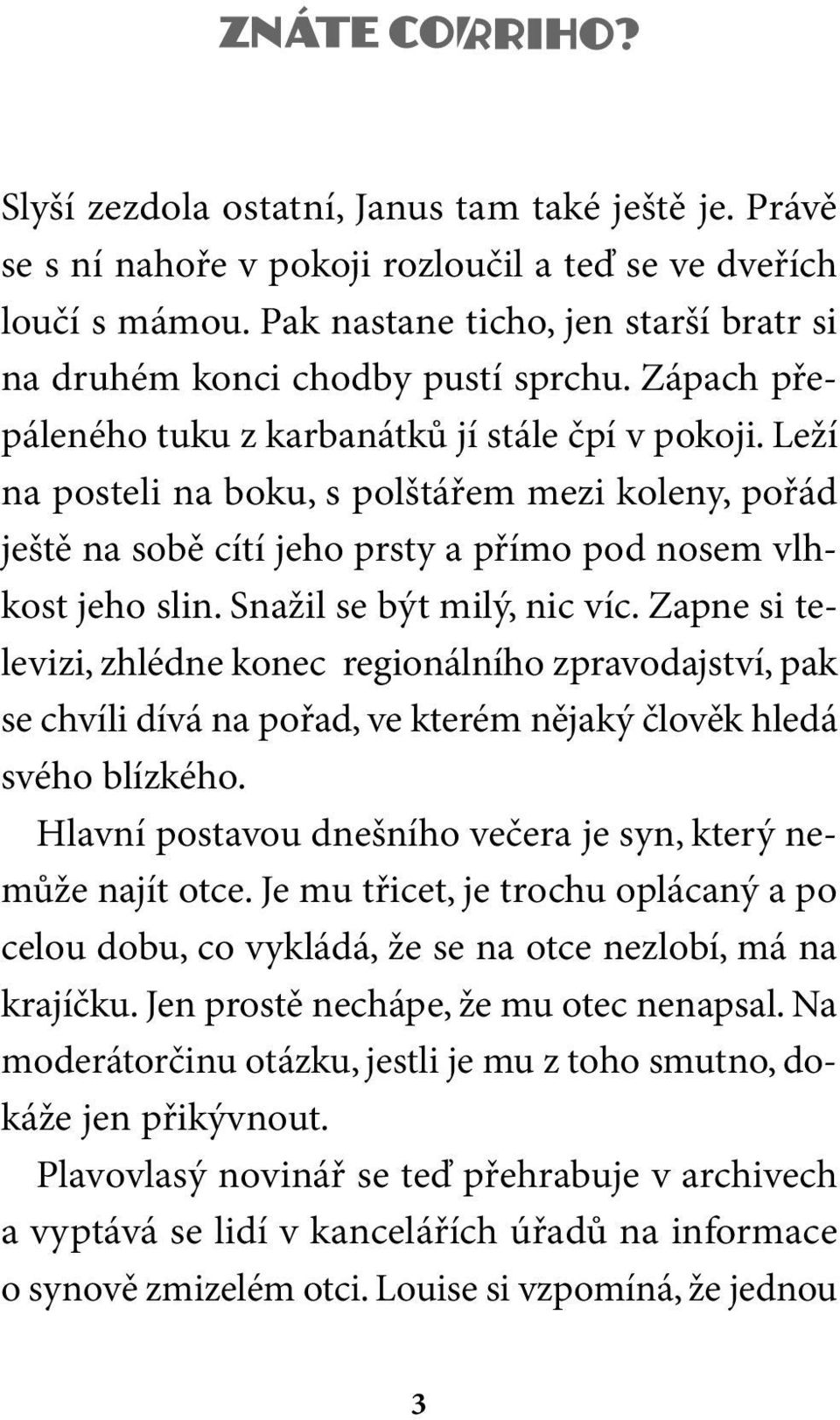 Snažil se být milý, nic víc. Zapne si televizi, zhlédne konec regionálního zpravodajství, pak se chvíli dívá na pořad, ve kterém nějaký člověk hledá svého blízkého.