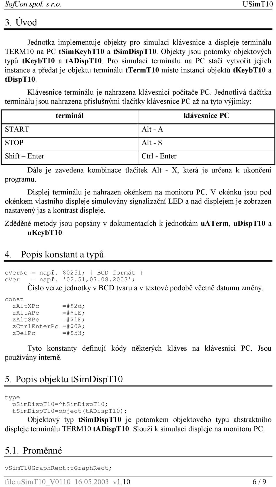 Jednotlivá tlačítka terminálu jsou nahrazena příslušnými tlačítky klávesnice PC až na tyto výjimky: START STOP Shift Enter terminál Alt - A Alt - S Ctrl - Enter klávesnice PC Dále je zavedena
