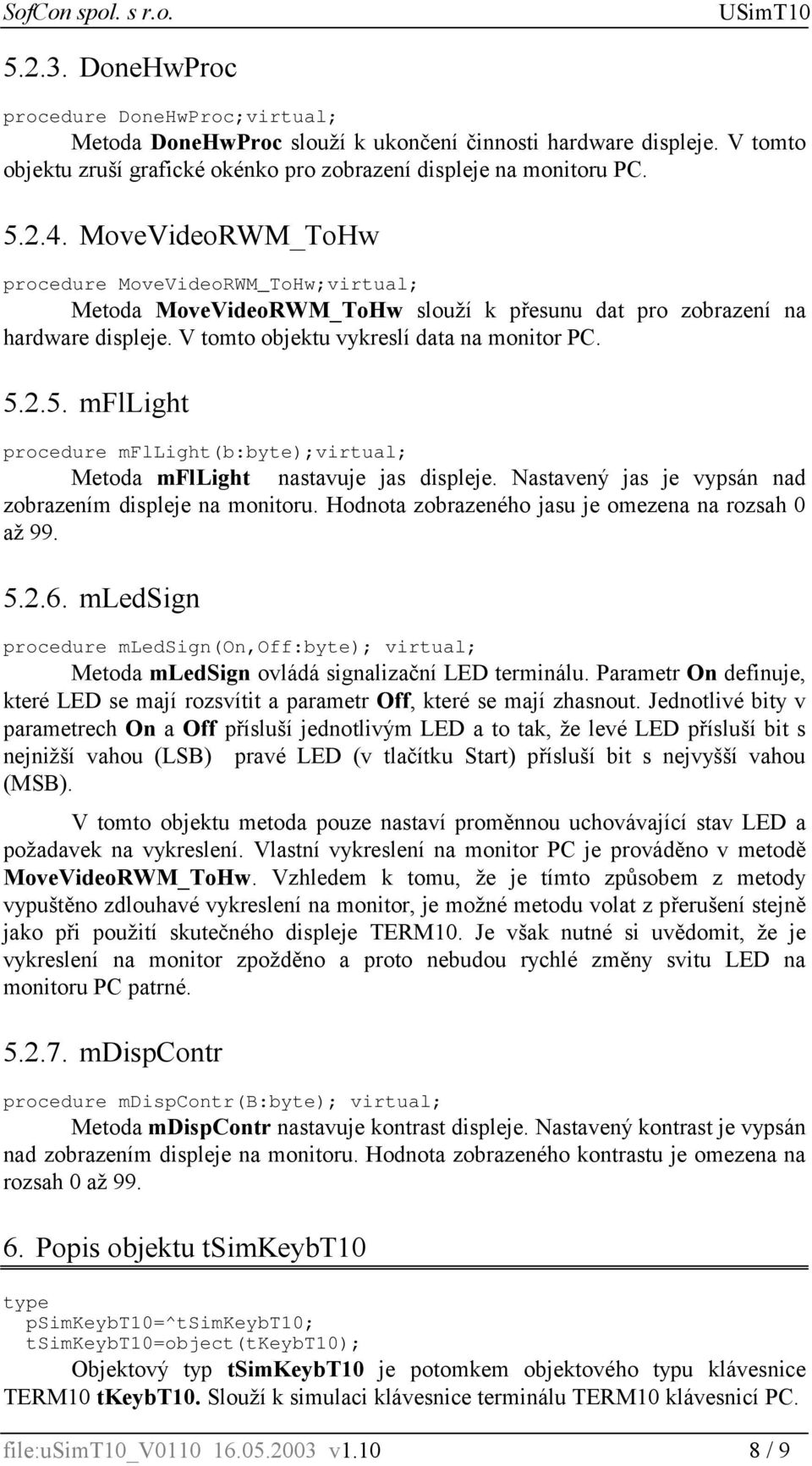 2.5. mfllight procedure mfllight(b:byte);virtual; Metoda mfllight nastavuje jas displeje. Nastavený jas je vypsán nad zobrazením displeje na monitoru.