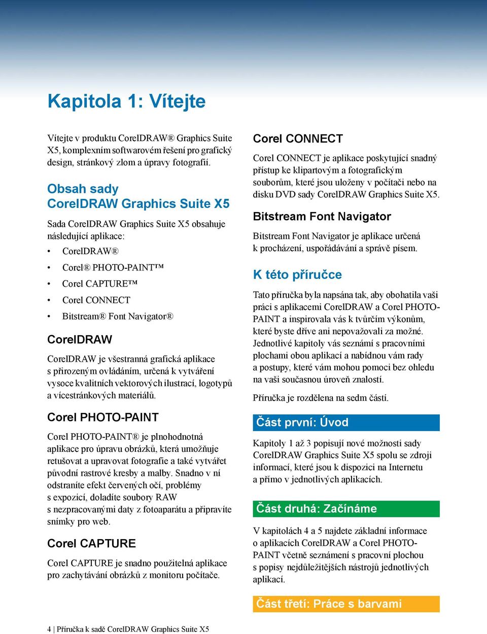 CorelDRAW je všestranná grafická aplikace spřirozeným ovládáním, určená k vytváření vysoce kvalitních vektorových ilustrací, logotypů a vícestránkových materiálů.