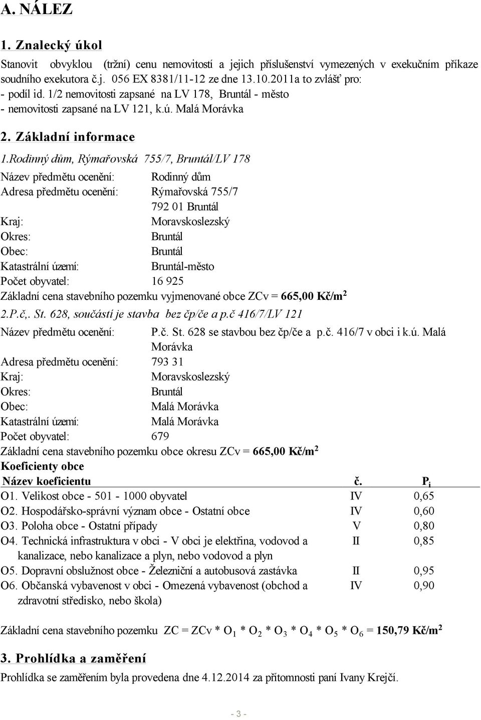 Rodinný dům, Rýmařovská 755/7, Bruntál/LV 178 Název předmětu ocenění: Rodinný dům Adresa předmětu ocenění: Rýmařovská 755/7 792 01 Bruntál Kraj: Moravskoslezský Okres: Bruntál Obec: Bruntál