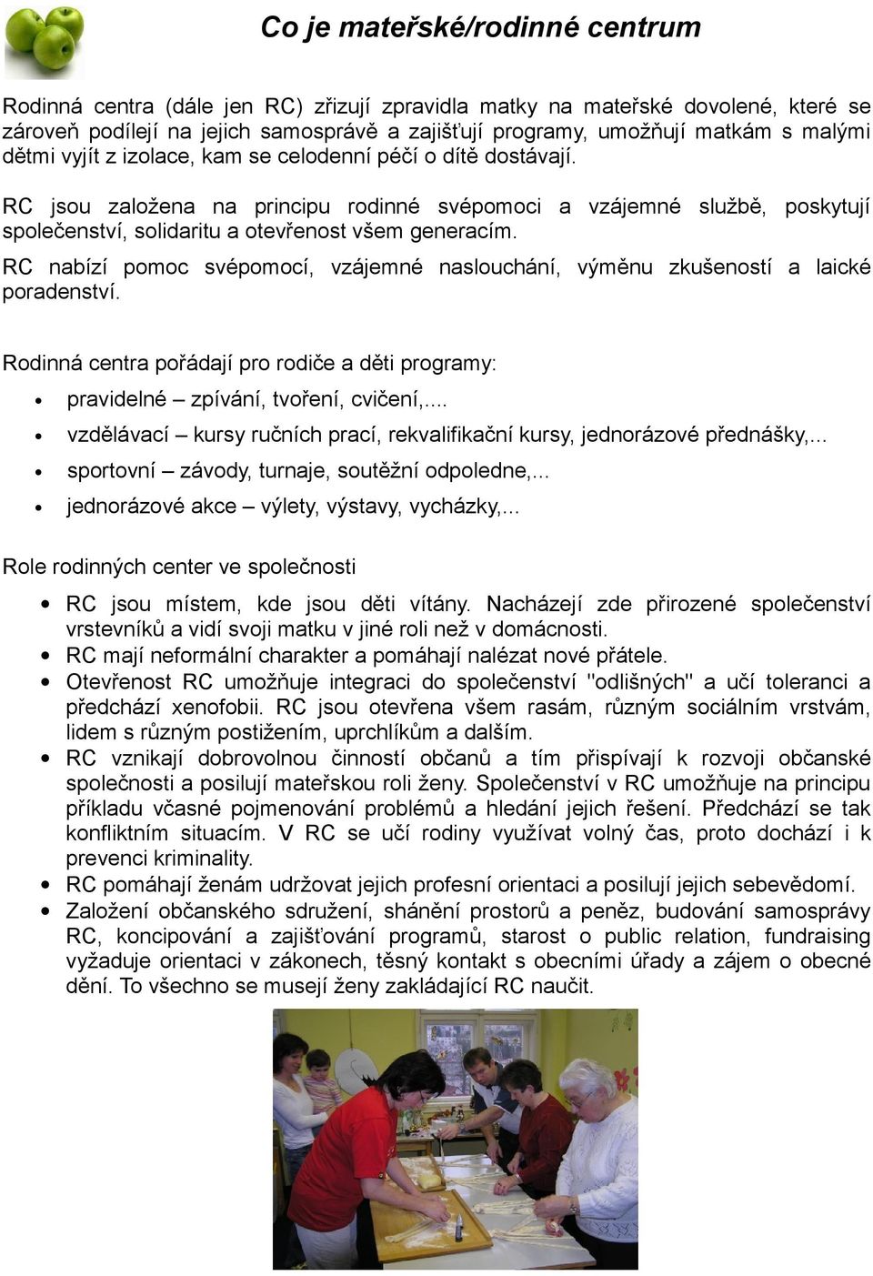 RC nabízí pomoc svépomocí, vzájemné naslouchání, výměnu zkušeností a laické poradenství. Rodinná centra pořádají pro rodiče a děti programy: pravidelné zpívání, tvoření, cvičení,.