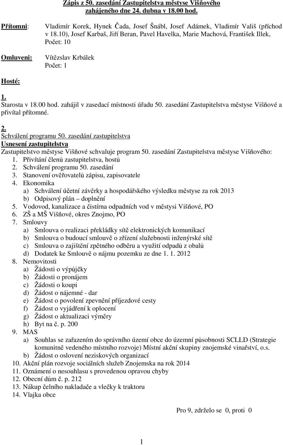 zasedání Zastupitelstva městyse Višňové a přivítal přítomné. 2. Schválení programu 50. zasedání zastupitelstva Zastupitelstvo městyse Višňové schvaluje program 50.