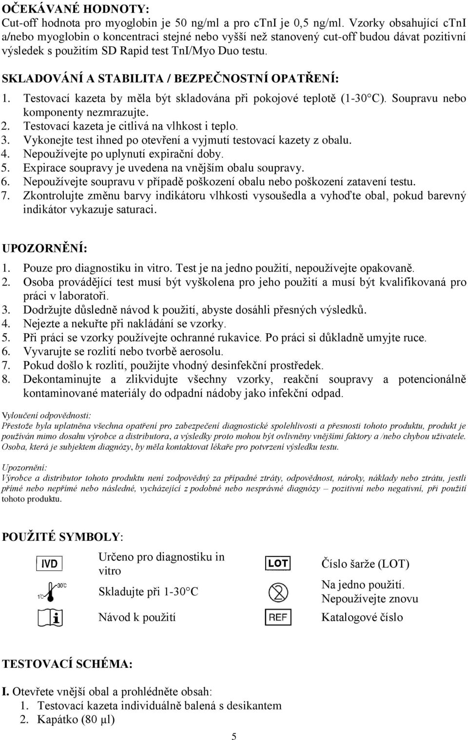 SKLADOVÁNÍ A STABILITA / BEZPEČNOSTNÍ OPATŘENÍ: 1. Testovací kazeta by měla být skladována při pokojové teplotě (1-30 C). Soupravu nebo komponenty nezmrazujte. 2.