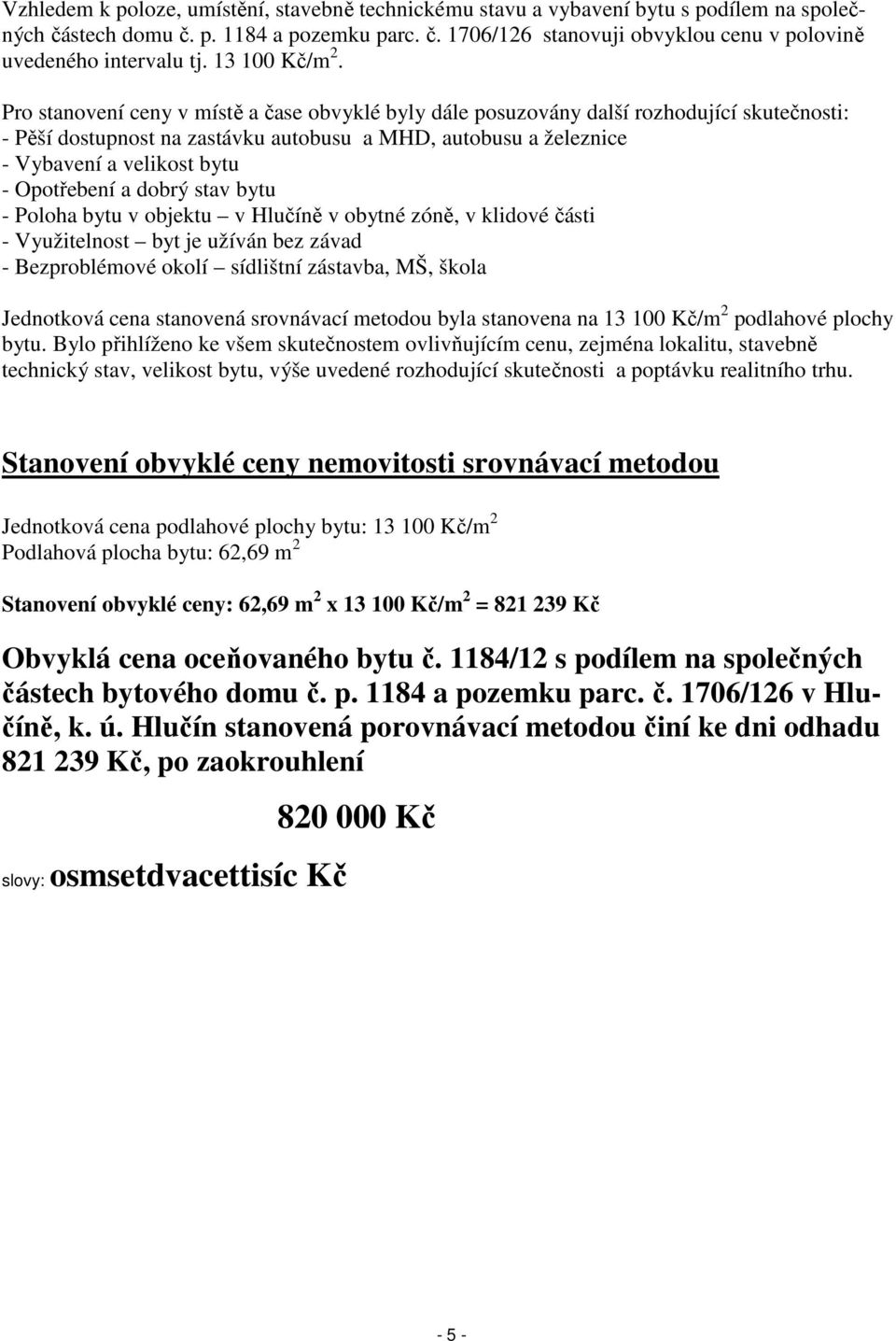 Pro stanovení ceny v místě a čase obvyklé byly dále posuzovány další rozhodující skutečnosti: - Pěší dostupnost na zastávku autobusu a MHD, autobusu a železnice - Vybavení a velikost bytu -