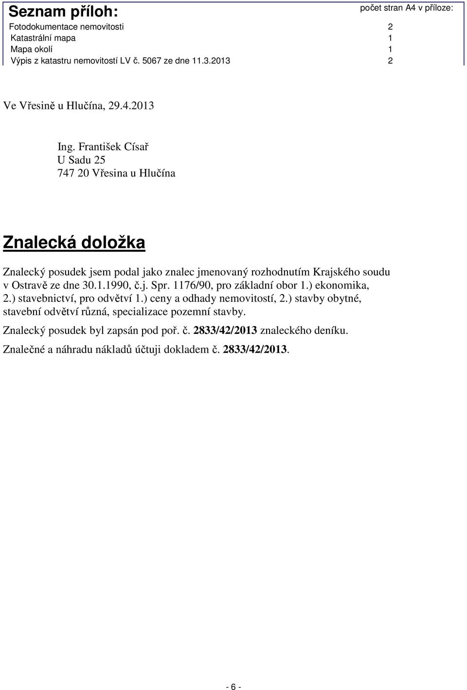 František Císař U Sadu 25 747 20 Vřesina u Hlučína Znalecká doložka Znalecký posudek jsem podal jako znalec jmenovaný rozhodnutím Krajského soudu v Ostravě ze dne 30.1.