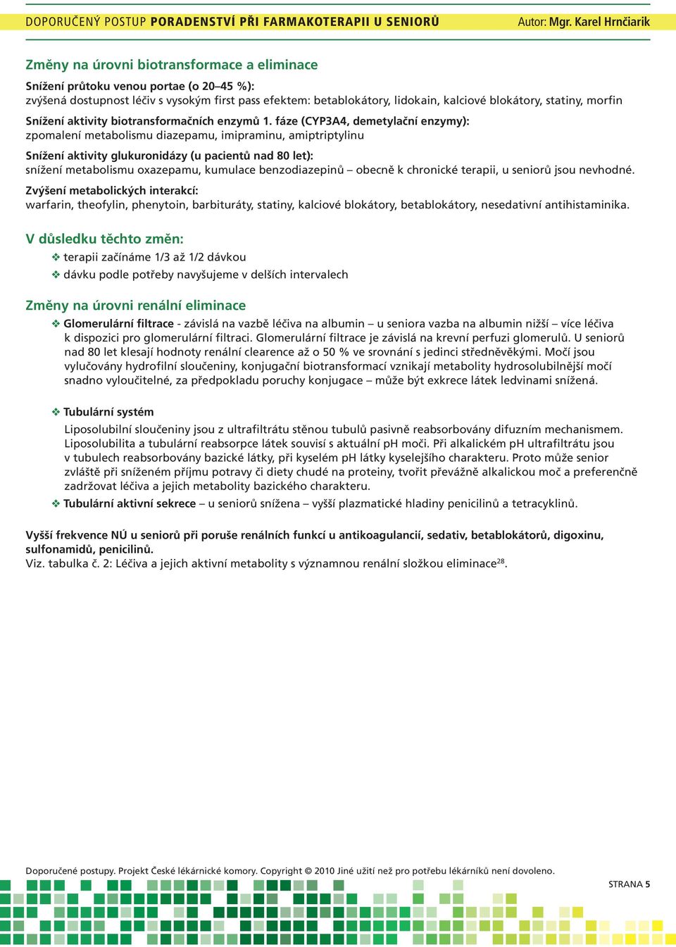 fáze (CYP3A4, demetylační enzymy): zpomalení metabolismu diazepamu, imipraminu, amiptriptylinu Snížení aktivity glukuronidázy (u pacientů nad 80 let): snížení metabolismu oxazepamu, kumulace