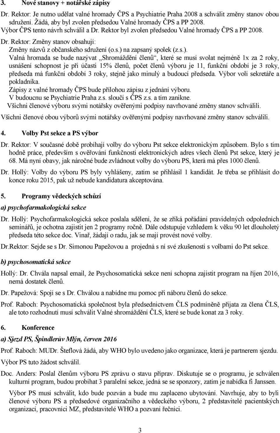 s.) na zapsaný spolek (z.s.). Valná hromada se bude nazývat Shromáždění členů, které se musí svolat nejméně 1x za 2 roky, usnášení schopnost je při účasti 15% členů, počet členů výboru je 11, funkční