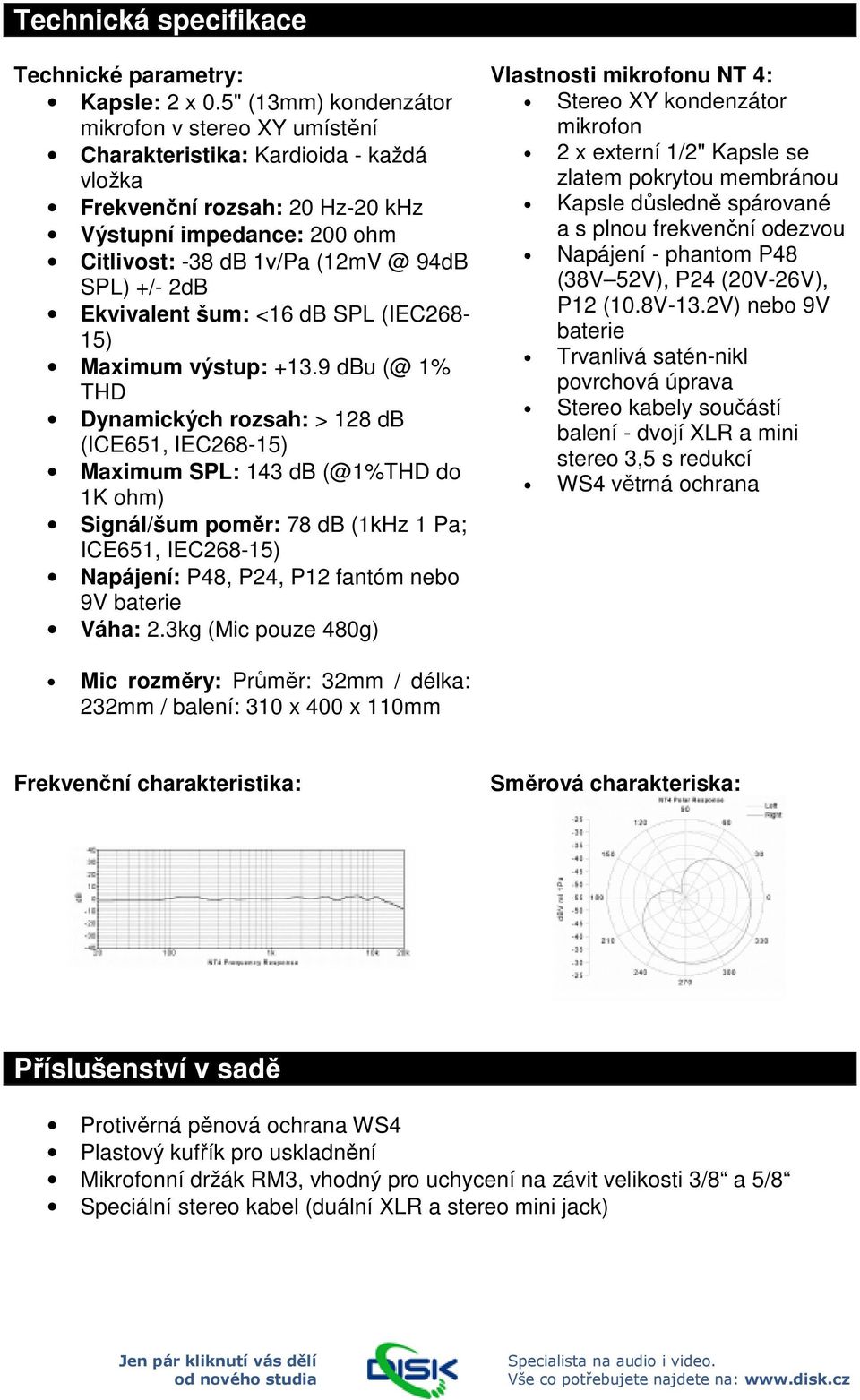 2dB Ekvivalent šum: <16 db SPL (IEC268-15) Maximum výstup: +13.