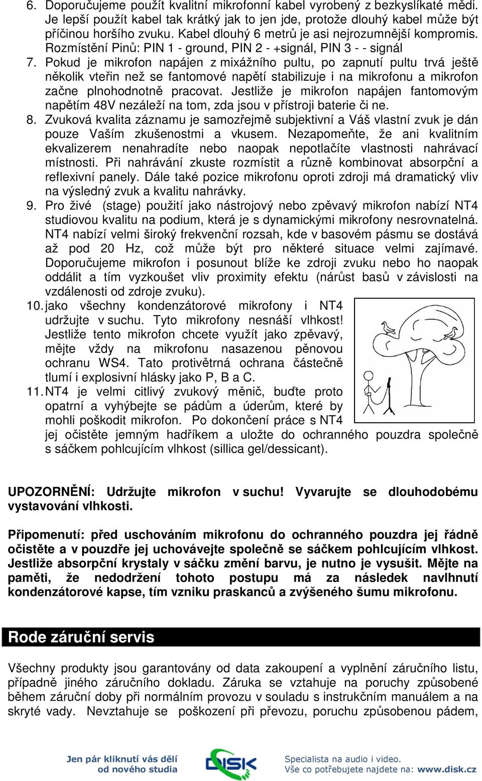 Pokud je mikrofon napájen z mixážního pultu, po zapnutí pultu trvá ještě několik vteřin než se fantomové napětí stabilizuje i na mikrofonu a mikrofon začne plnohodnotně pracovat.