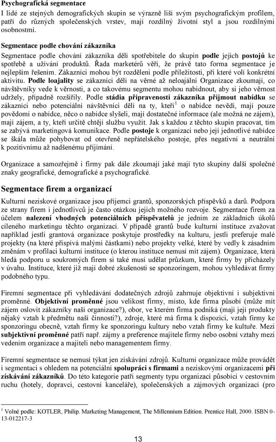 Řada marketérů věří, že právě tato forma segmentace je nejlepším řešením. Zákazníci mohou být rozděleni podle příležitosti, při které volí konkrétní aktivitu.