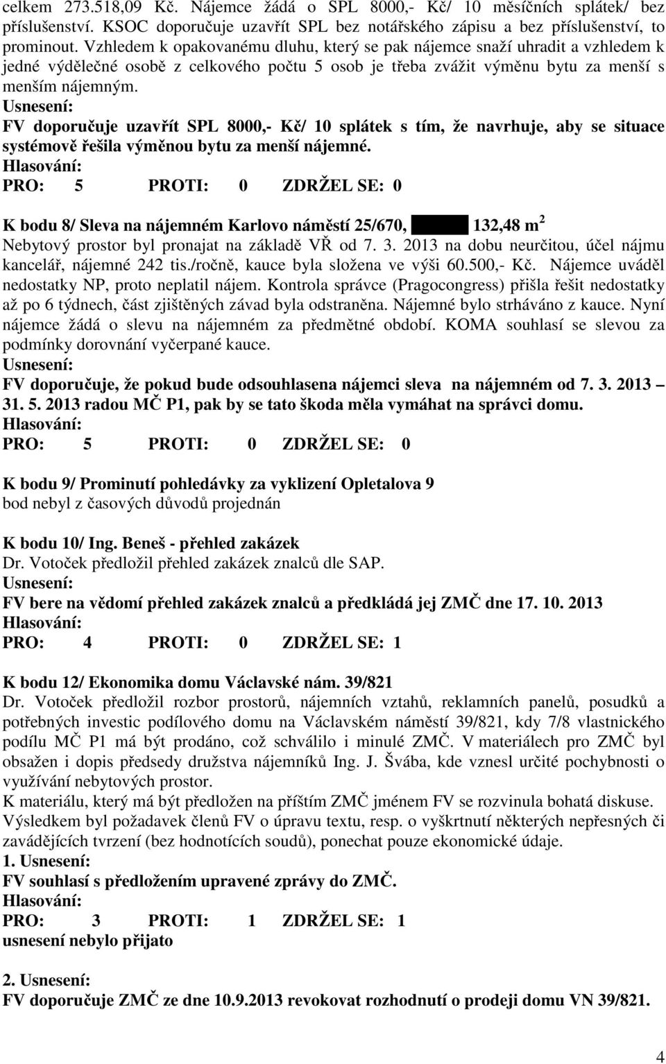 FV doporučuje uzavřít SPL 8000,- Kč/ 10 splátek s tím, že navrhuje, aby se situace systémově řešila výměnou bytu za menší nájemné.