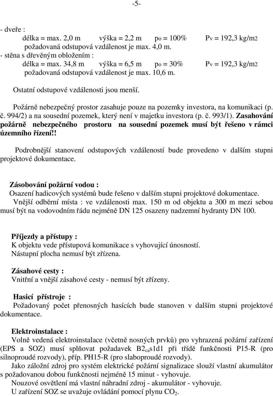 Požárně nebezpečný prostor zasahuje pouze na pozemky investora, na komunikaci (p. č. 994/2) a na sousední pozemek, který není v majetku investora (p. č. 993/1).