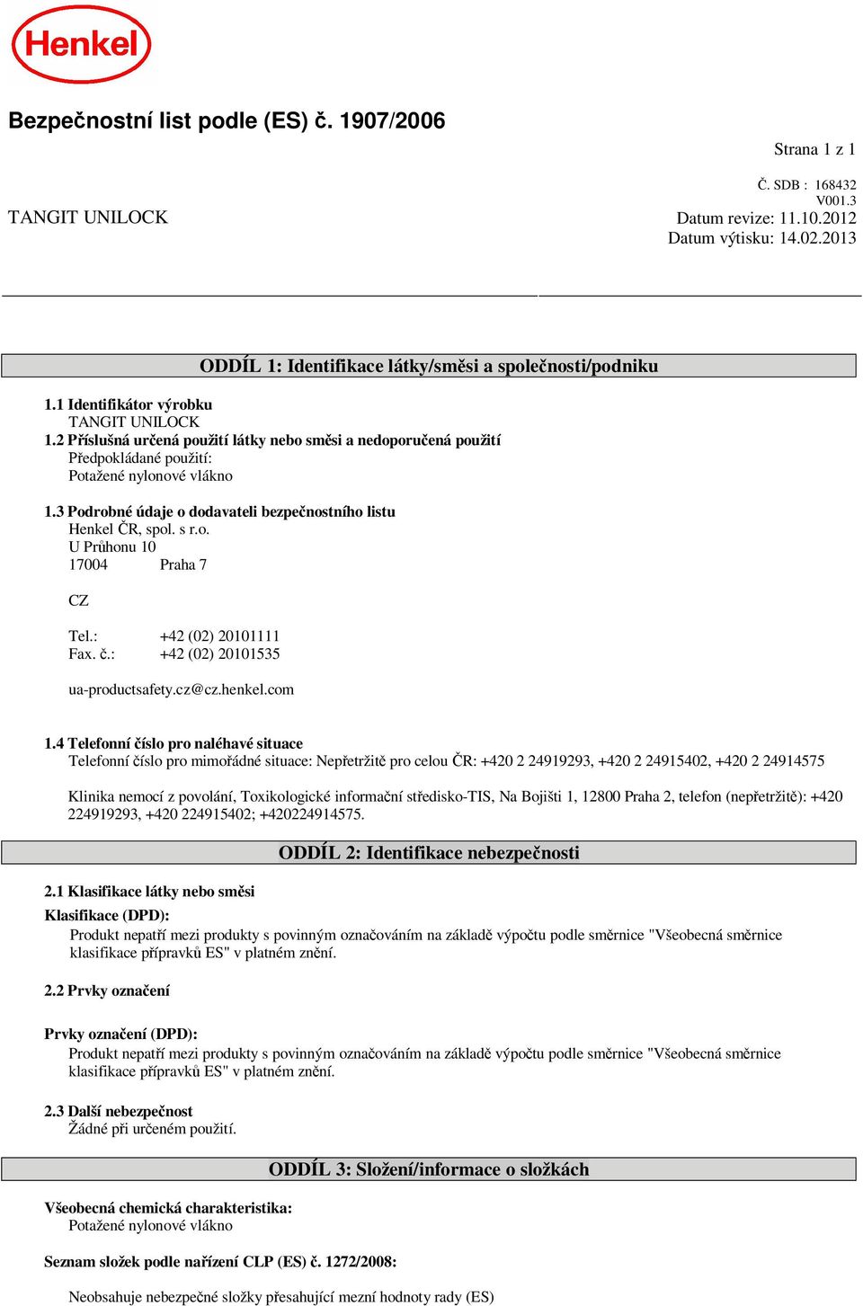 3 Podrobné údaje o dodavateli bezpe nostního listu Henkel R, spol. s r.o. U Pr honu 10 17004 Praha 7 CZ Tel.: +42 (02) 20101111 Fax..: +42 (02) 20101535 ua-productsafety.cz@cz.henkel.com 1.