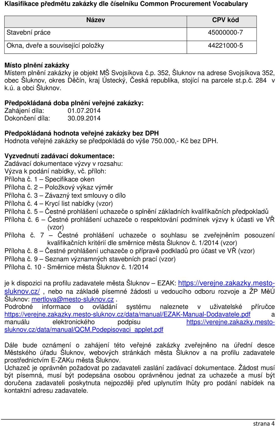 Předpokládaná doba plnění veřejné zakázky: Zahájení díla: 01.07.2014 Dokončení díla: 30.09.2014 Předpokládaná hodnota veřejné zakázky bez DPH Hodnota veřejné zakázky se předpokládá do výše 750.