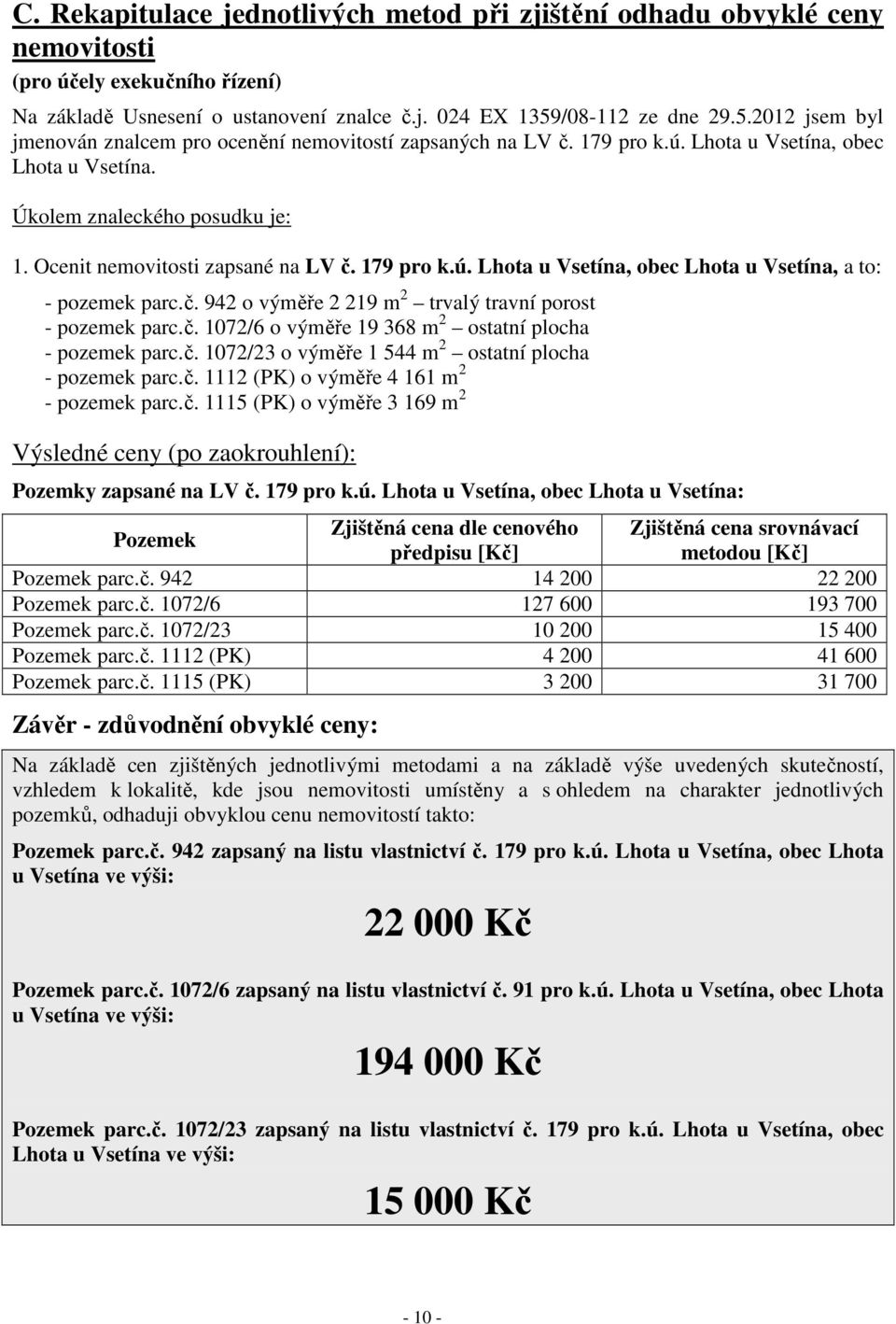 Ocenit nemovitosti zapsané na LV č. 179 pro k.ú. Lhota u Vsetína, obec Lhota u Vsetína, a to: - pozemek parc.č. 942 o výměře 2 219 m 2 trvalý travní porost - pozemek parc.č. 1072/6 o výměře 19 368 m 2 ostatní plocha - pozemek parc.