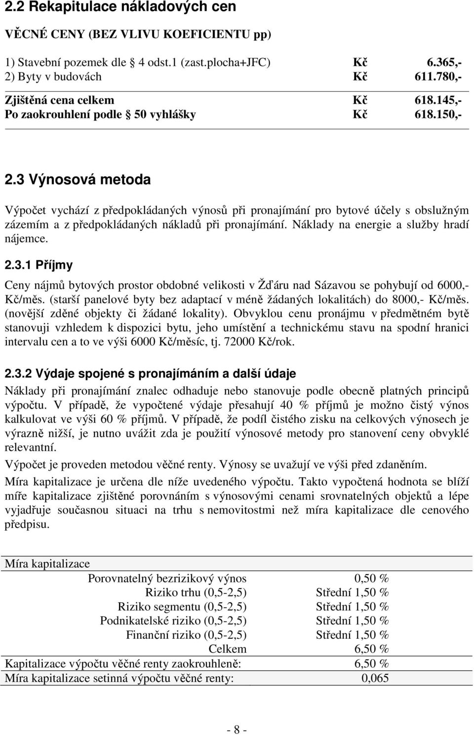 3 Výnosová metoda Výpočet vychází z předpokládaných výnosů při pronajímání pro bytové účely s obslužným zázemím a z předpokládaných nákladů při pronajímání. Náklady na energie a služby hradí nájemce.