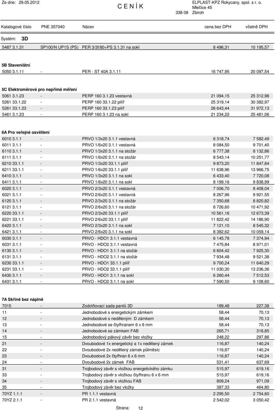 1.1 - PRVO 1/3x20 3.1.1 vestavná 6 318,74 7 582,49 6011 3.1.1 - PRVO 1/6x20 3.1.1 vestavná 8 084,50 9 701,40 6110 3.1.1 - PRVO 1/3x20 3.1.1 na stožár 6 777,38 8 132,86 6111 3.1.1 - PRVO 1/6x20 3.1.1 na stožár 8 543,14 10 251,77 6210 33.