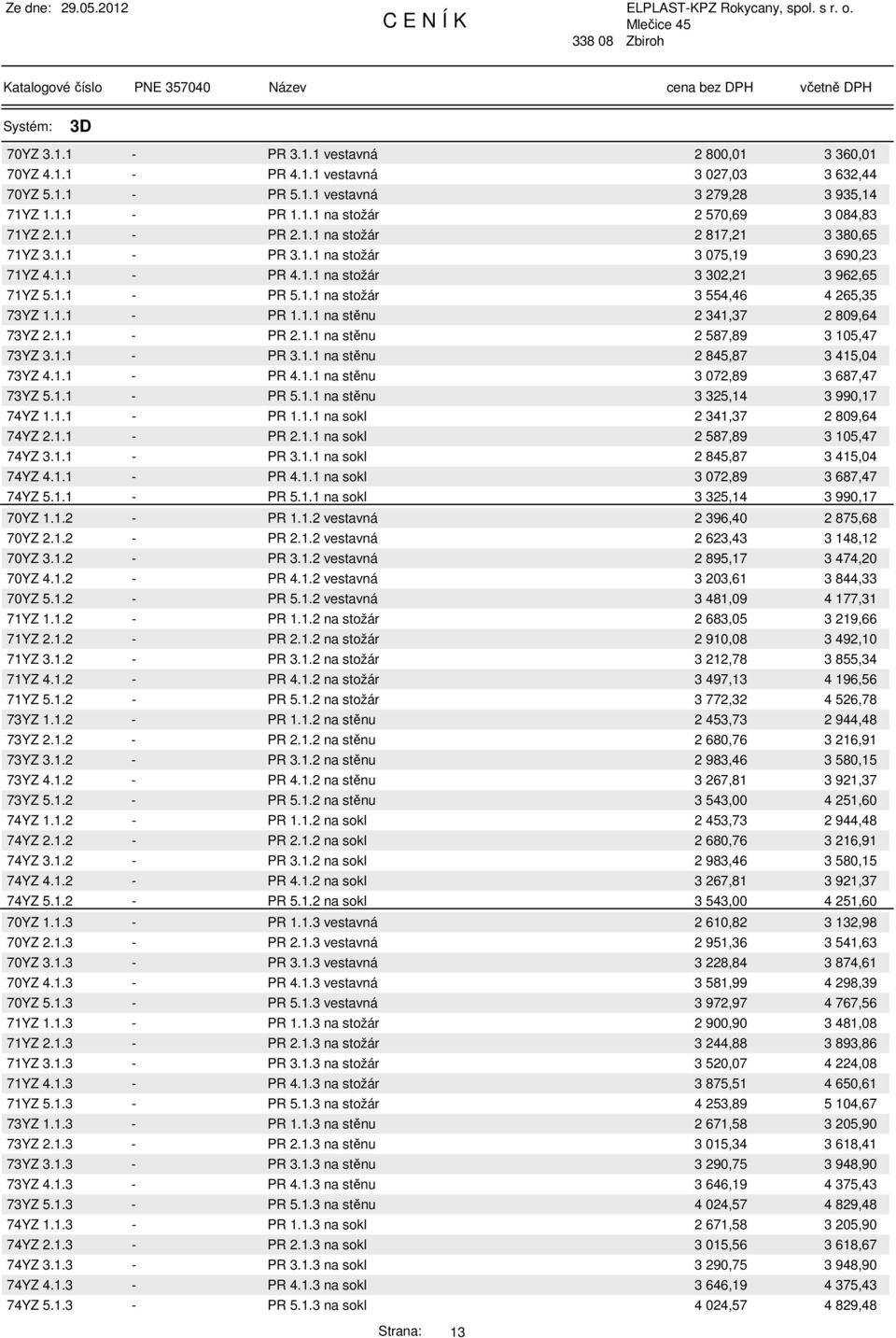 1.1 - PR 1.1.1 na stěnu 2 341,37 2 809,64 73YZ 2.1.1 - PR 2.1.1 na stěnu 2 587,89 3 105,47 73YZ 3.1.1 - PR 3.1.1 na stěnu 2 845,87 3 415,04 73YZ 4.1.1 - PR 4.1.1 na stěnu 3 072,89 3 687,47 73YZ 5.1.1 - PR 5.