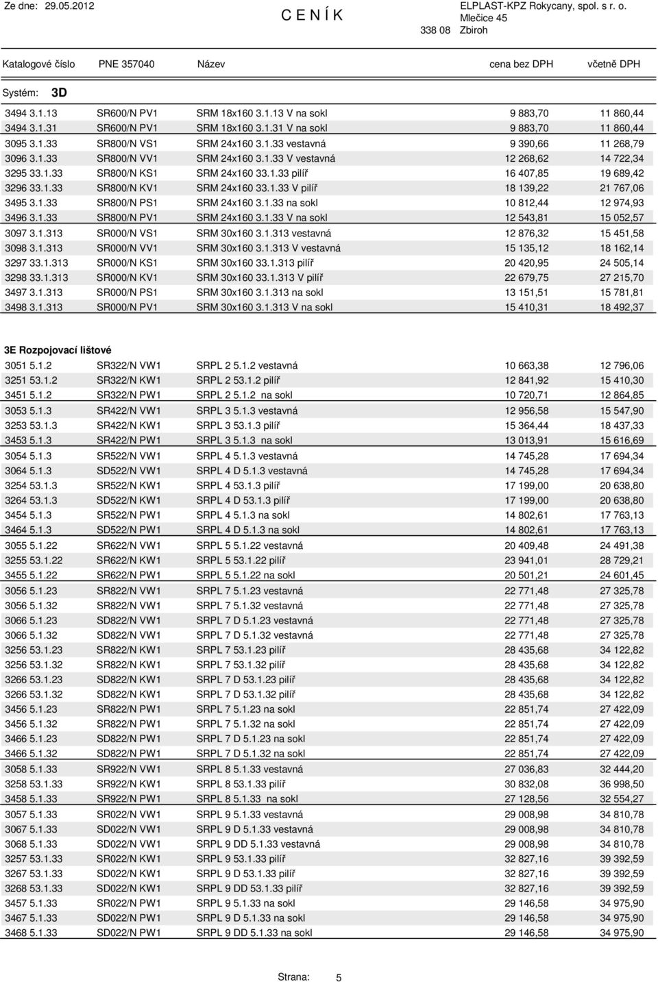 1.33 SR800/N PS1 SRM 24x160 3.1.33 na sokl 10 812,44 12 974,93 3496 3.1.33 SR800/N PV1 SRM 24x160 3.1.33 V na sokl 12 543,81 15 052,57 3097 3.1.313 SR000/N VS1 SRM 30x160 3.1.313 vestavná 12 876,32 15 451,58 3098 3.