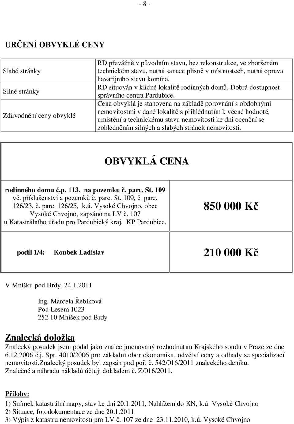 Cena obvyklá je stanovena na základ porovnání s obdobnými nemovitostmi v dané lokalit s p ihlédnutím k v cné hodnot, umíst ní a technickému stavu nemovitosti ke dni ocen ní se zohledn ním silných a