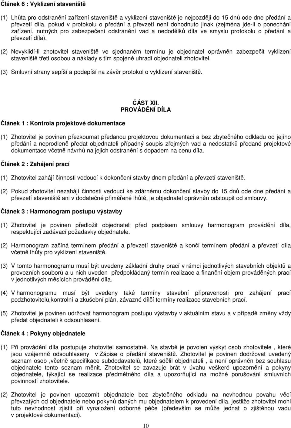 (2) Nevyklidí-li zhotovitel staveniště ve sjednaném termínu je objednatel oprávněn zabezpečit vyklizení staveniště třetí osobou a náklady s tím spojené uhradí objednateli zhotovitel.