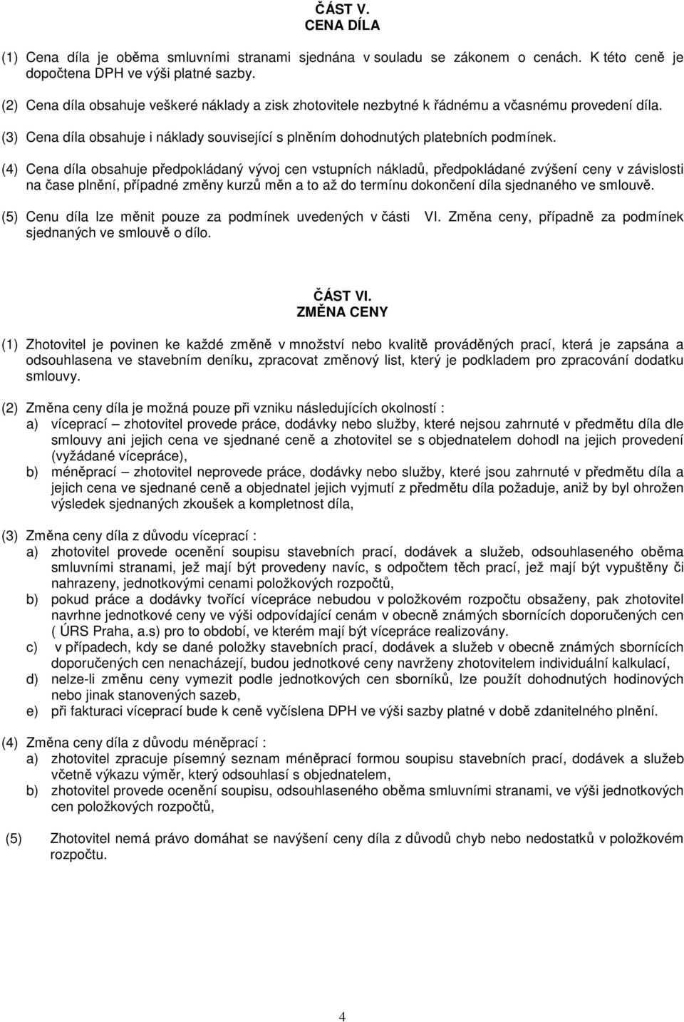 (4) Cena díla obsahuje předpokládaný vývoj cen vstupních nákladů, předpokládané zvýšení ceny v závislosti na čase plnění, případné změny kurzů měn a to až do termínu dokončení díla sjednaného ve