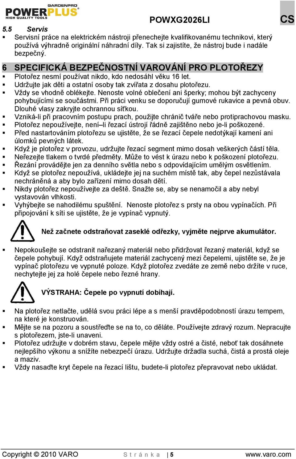 Udrujte jak děti a ostatní osoby tak zvířata z dosahu plotořezu. Vdy se vhodně oblékejte. Nenoste volné oblečení ani perky; mohou být zachyceny pohybujícími se součástmi.