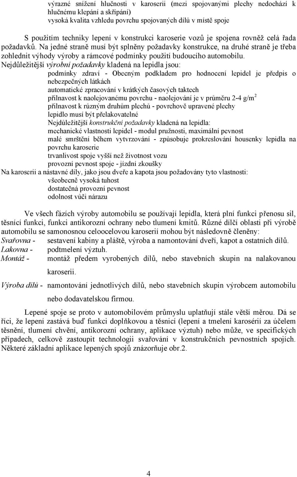 Na jedné straně musí být splněny požadavky konstrukce, na druhé straně je třeba zohlednit výhody výroby a rámcové podmínky použití budoucího automobilu.