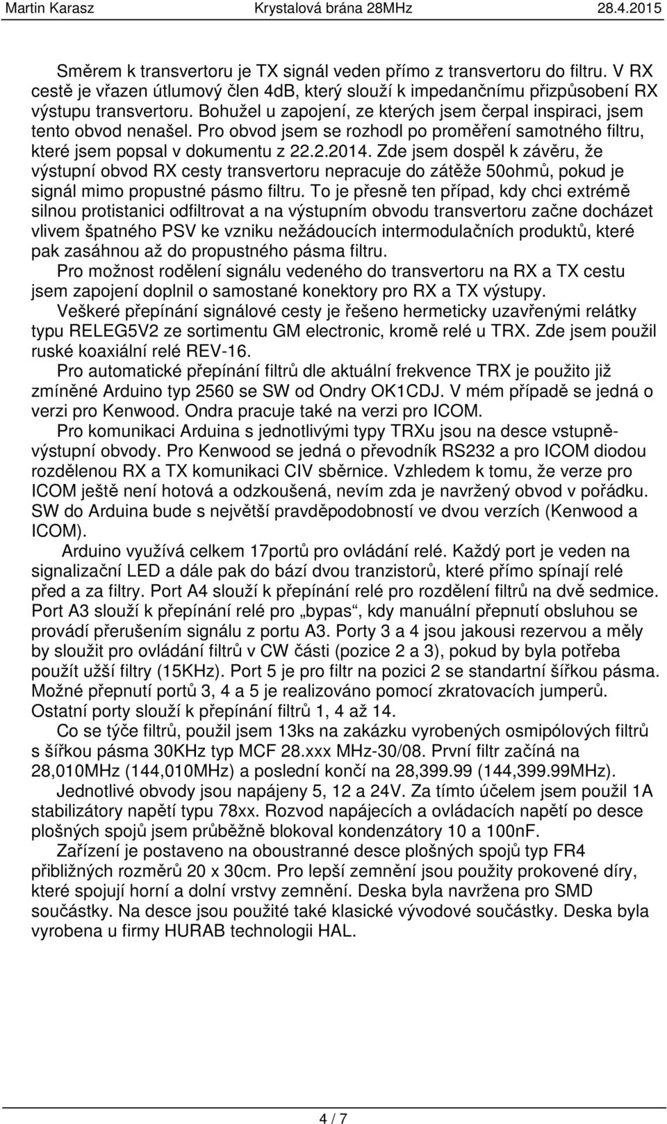 Zde jsem dospěl k závěru, že výstupní obvod RX cesty transvertoru nepracuje do zátěže 50ohmů, pokud je signál mimo propustné pásmo filtru.