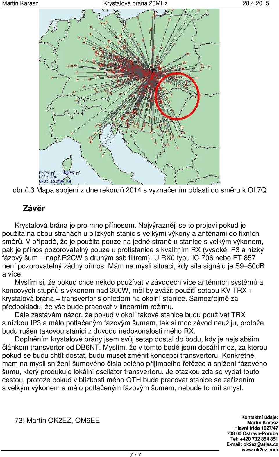 V případě, že je použita pouze na jedné straně u stanice s velkým výkonem, pak je přínos pozorovatelný pouze u protistanice s kvalitním RX (vysoké IP3 a nízký fázový šum např.