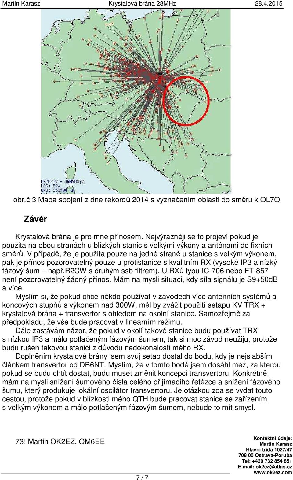 V případě, že je použita pouze na jedné straně u stanice s velkým výkonem, pak je přínos pozorovatelný pouze u protistanice s kvalitním RX (vysoké IP3 a nízký fázový šum např.