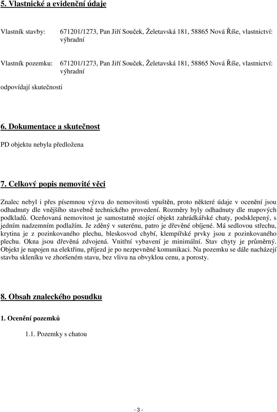 Celkový popis nemovité věci Znalec nebyl i přes písemnou výzvu do nemovitosti vpuštěn, proto některé údaje v ocenění jsou odhadnuty dle vnějšího stavebně technického provedení.