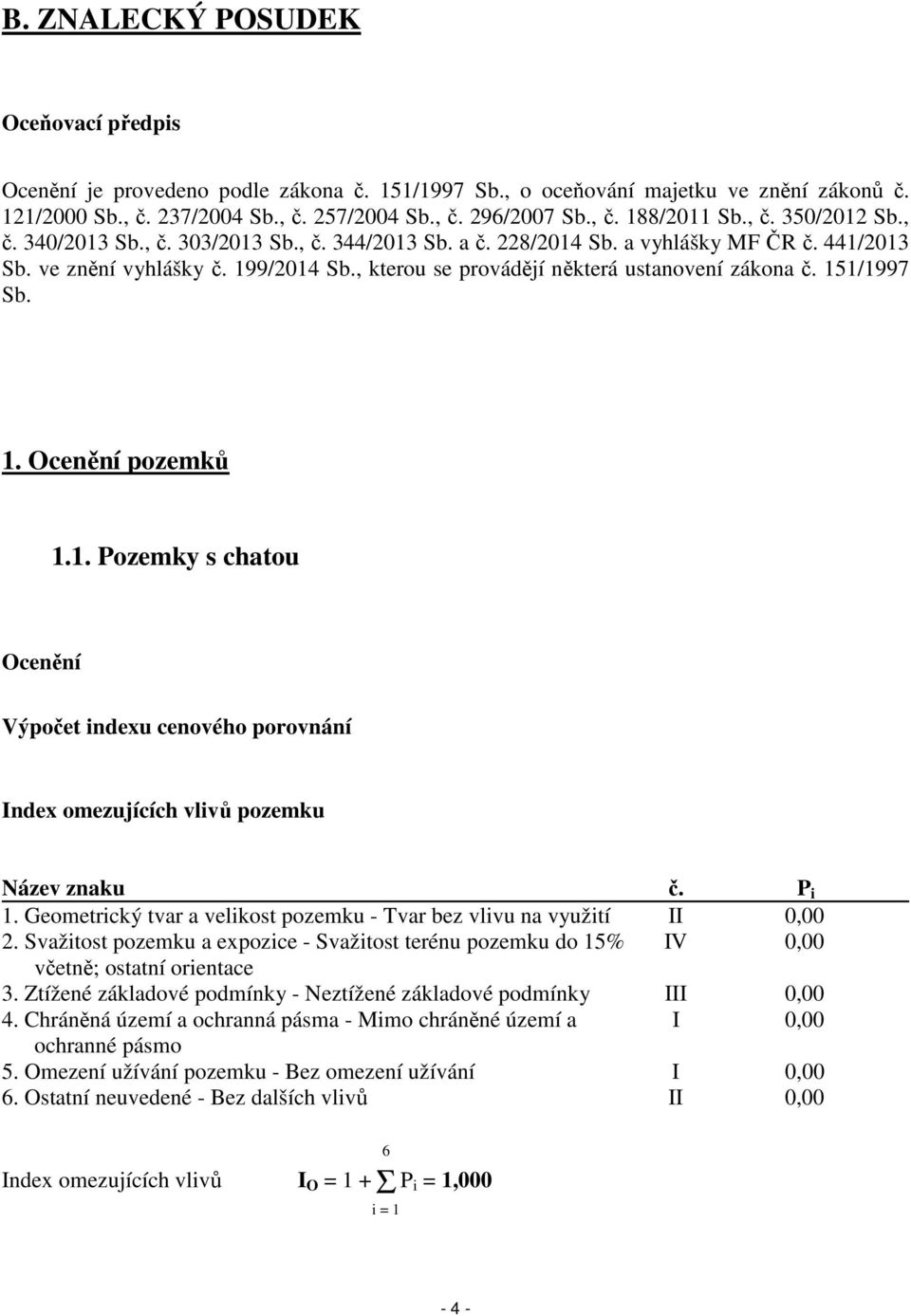 , kterou se provádějí některá ustanovení zákona č. 151/1997 Sb. 1. Ocenění pozemků 1.1. Pozemky s chatou Ocenění Výpočet indexu cenového porovnání Index omezujících vlivů pozemku Název znaku č. P i 1.