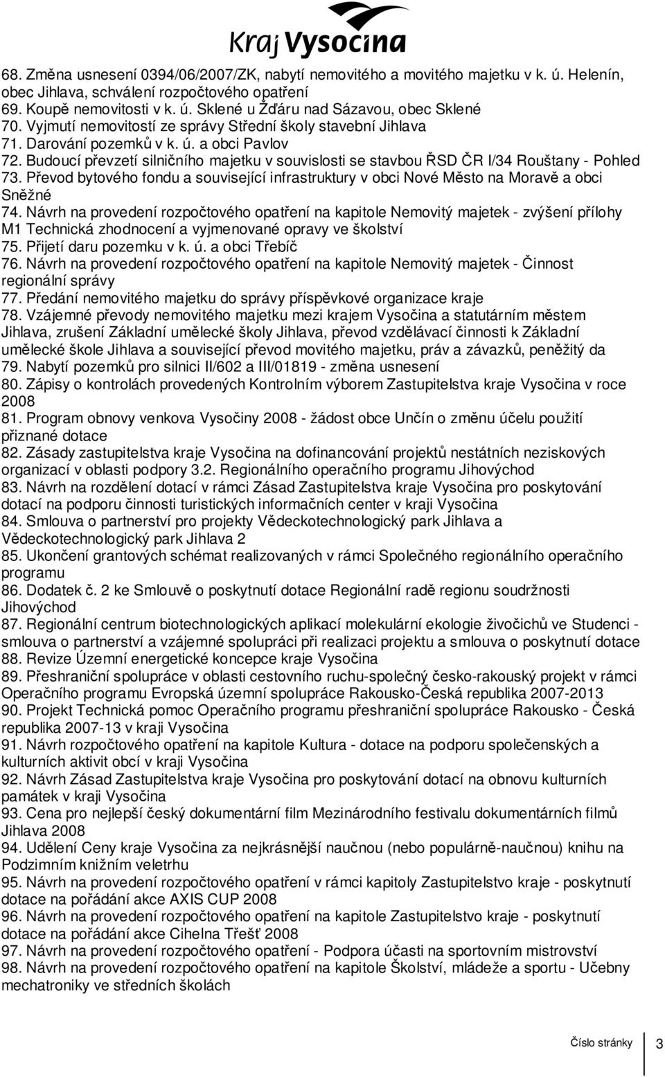 Budoucí převzetí silničního majetku v souvislosti se stavbou ŘSD ČR I/34 Rouštany - Pohled 73. Převod bytového fondu a související infrastruktury v obci Nové Město na Moravě a obci Sněžné 74.