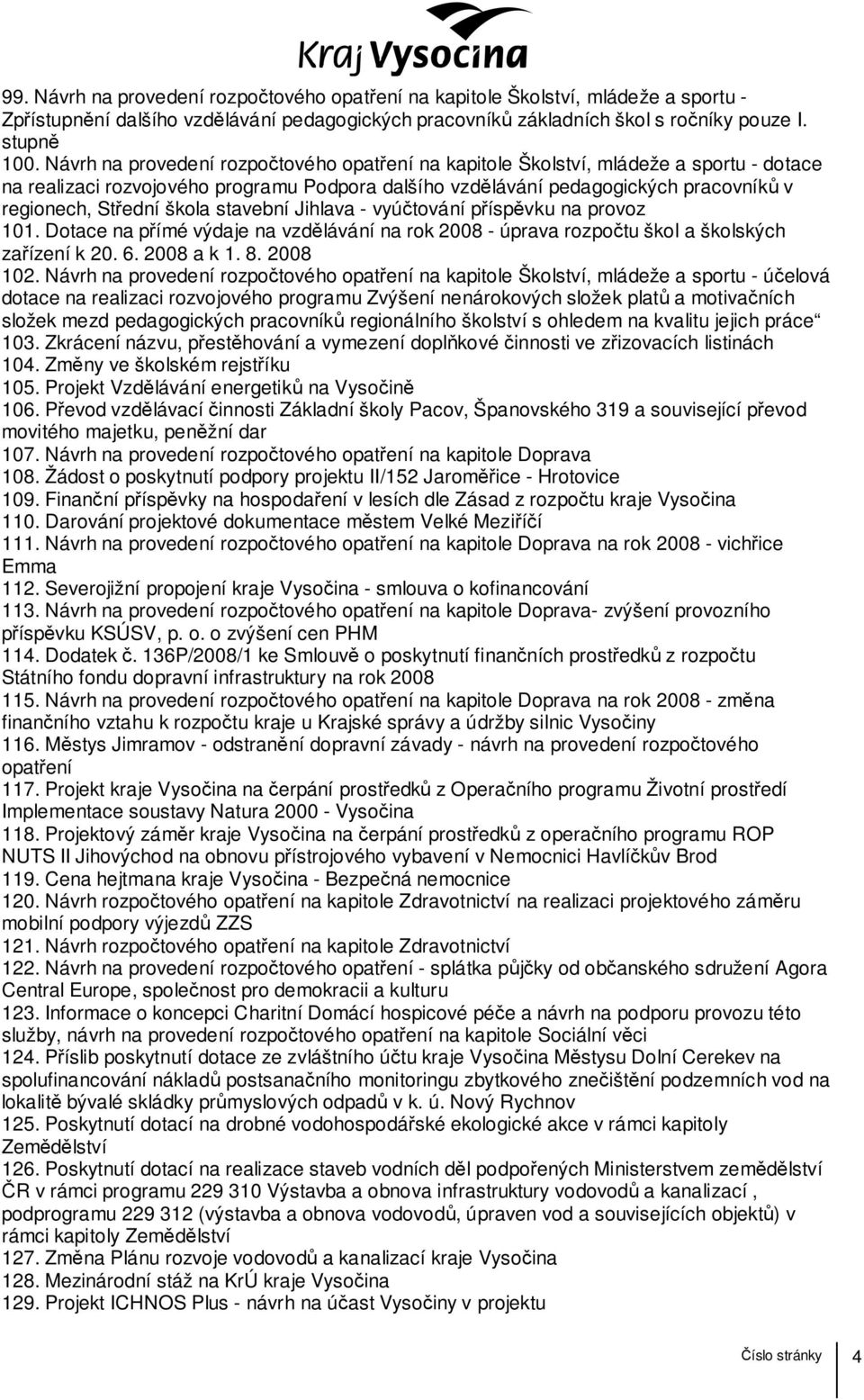 škola stavební Jihlava - vyúčtování příspěvku na provoz 101. Dotace na přímé výdaje na vzdělávání na rok 2008 - úprava rozpočtu škol a školských zařízení k 20. 6. 2008 a k 1. 8. 2008 102.