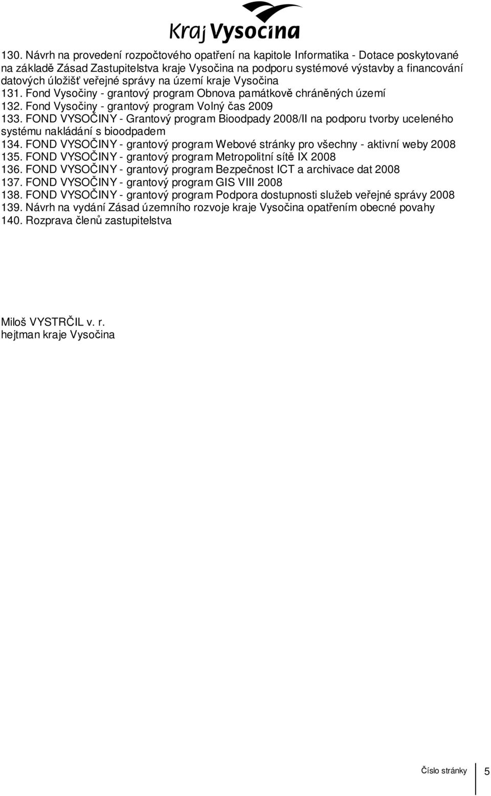 FOND VYSOČINY - Grantový program Bioodpady 2008/II na podporu tvorby uceleného systému nakládání s bioodpadem 134. FOND VYSOČINY - grantový program Webové stránky pro všechny - aktivní weby 2008 135.