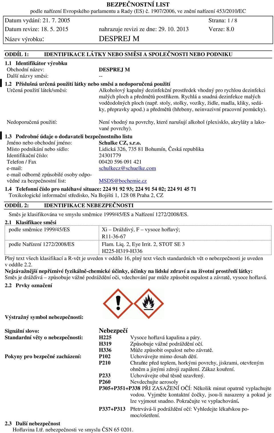 postřikem. Rychlá a snadná dezinfekce malých voděodolných ploch (např. stoly, stolky, vozíky, židle, madla, kliky, sedáky, přepravky apod.) a předmětů (hřebeny, neinvazivní pracovní pomůcky).