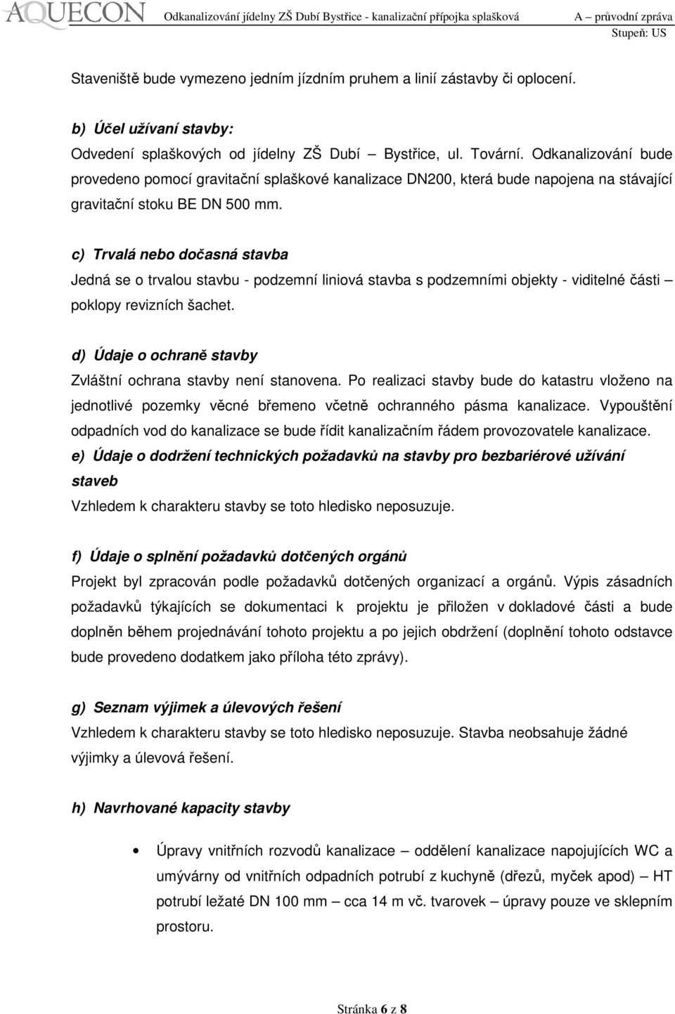 c) Trvalá nebo dočasná stavba Jedná se o trvalou stavbu - podzemní liniová stavba s podzemními objekty - viditelné části poklopy revizních šachet.