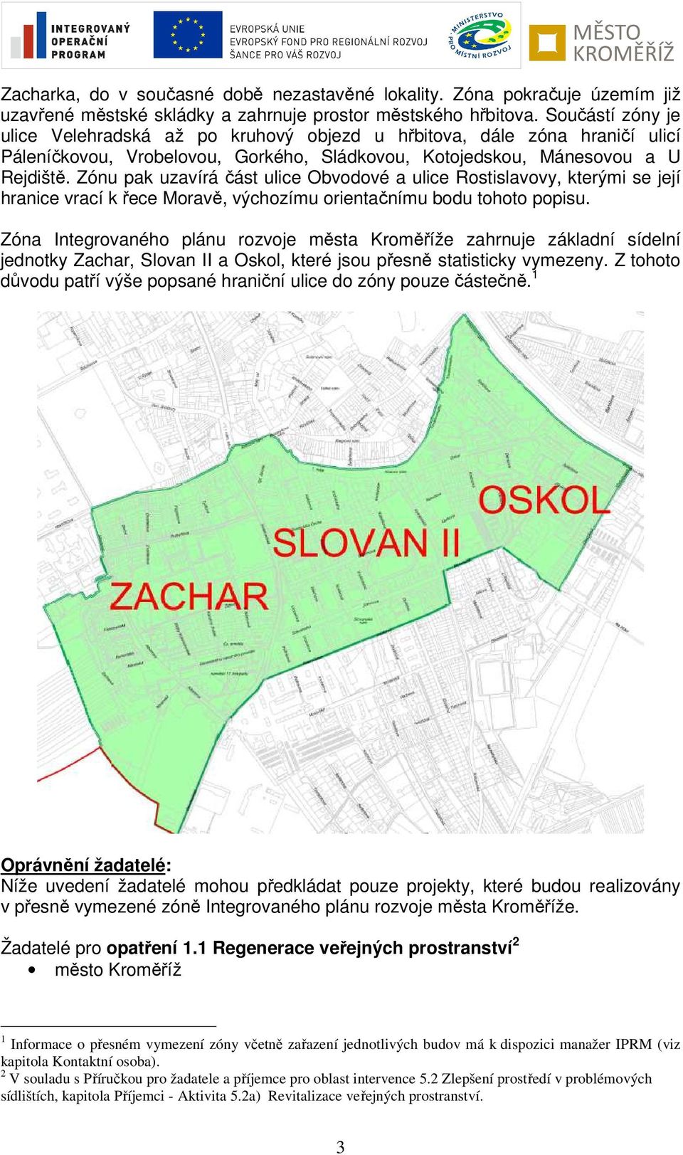 Zónu pak uzavírá část ulice Obvodové a ulice Rostislavovy, kterými se její hranice vrací k řece Moravě, výchozímu orientačnímu bodu tohoto popisu.