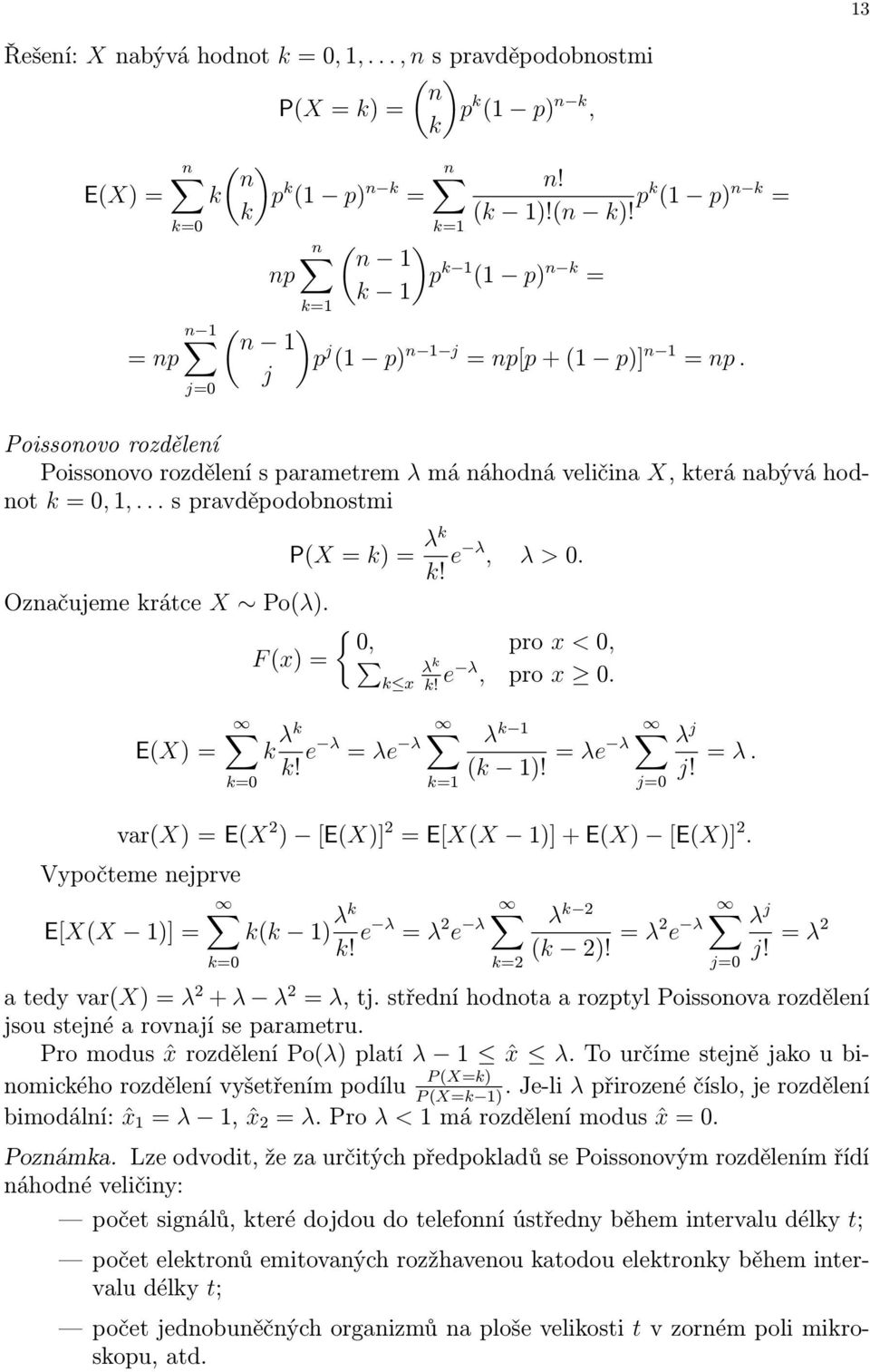 .. s pravděpodobostmi P(X = k) = λk k! e λ, λ > 0. Ozačujeme krátce X Po(λ). { 0, pro x < 0, F (x) = λ k k x k! e λ, pro x 0. E(X) = k=0 k λk k! e λ = λe λ k=1 λ k 1 (k 1)! = λe λ j=0 λ j j! = λ. var(x) = E(X 2 ) [E(X)] 2 = E[X(X 1)] + E(X) [E(X)] 2.