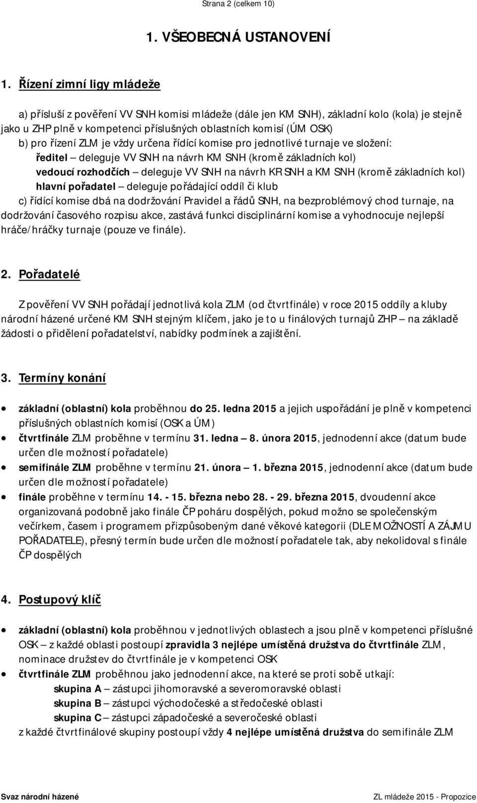 řízení ZLM je vždy určena řídící komise pro jednotlivé turnaje ve složení: ředitel deleguje VV SNH na návrh KM SNH (kromě základních kol) vedoucí rozhodčích deleguje VV SNH na návrh KR SNH a KM SNH