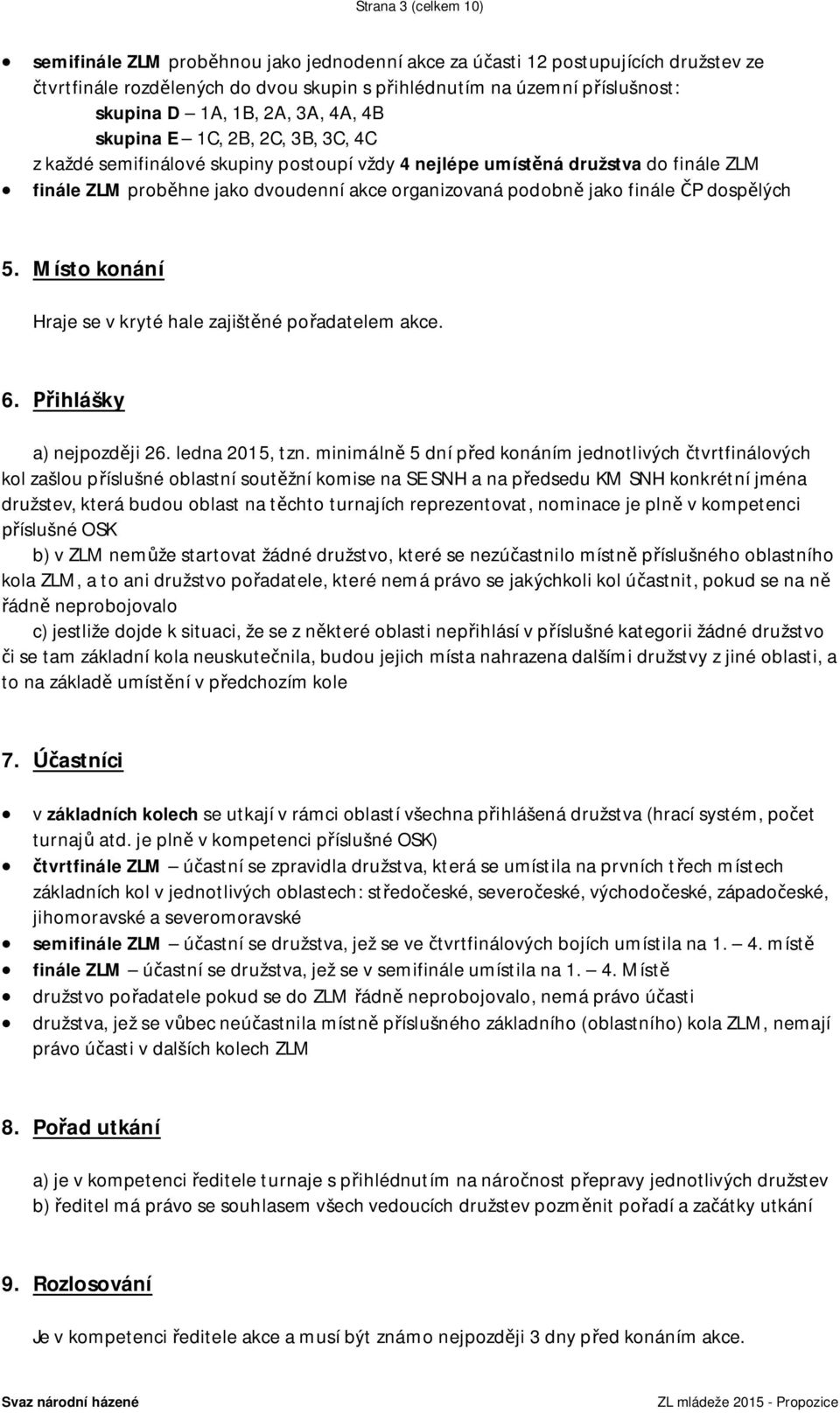 jako finále ČP dospělých 5. Místo konání Hraje se v kryté hale zajištěné pořadatelem akce. 6. Přihlášky a) nejpozději 26. ledna 2015, tzn.