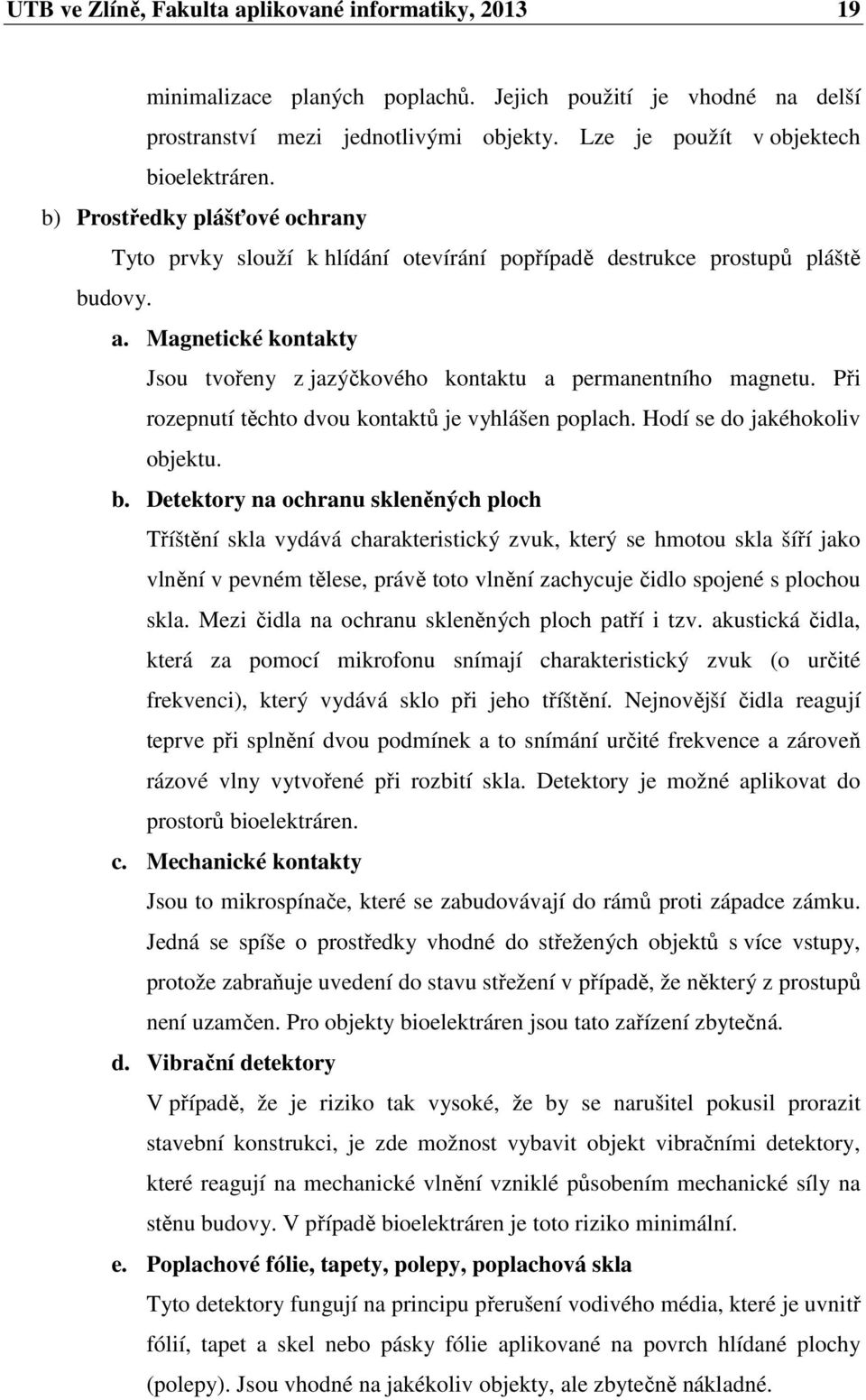 Při rozepnutí těchto dvou kontaktů je vyhlášen poplach. Hodí se do jakéhokoliv objektu. b.