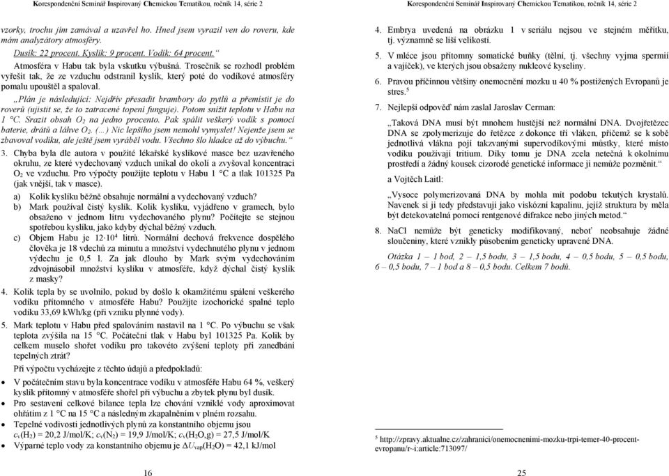 Plán je následující: Nejdřív přesadit brambory do pytlů a přemístit je do roverů (ujistit se, že to zatracené topení funguje). Potom snížit teplotu v Habu na 1 C. Srazit obsah O 2 na jedno procento.