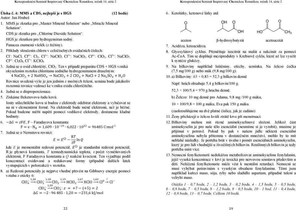 Příklady sloučenin chloru v celočíselných oxidačních číslech: (12 bodů) Cl - : NaCl, Cl 0+ : Cl 2, Cl 1+ : NaClO, Cl 3+ : NaClO 2, Cl 4+ : ClO 2, Cl 5+ : NaClO 3, Cl 6+ : Cl 2O 6, Cl 7+ : KClO 4 3.