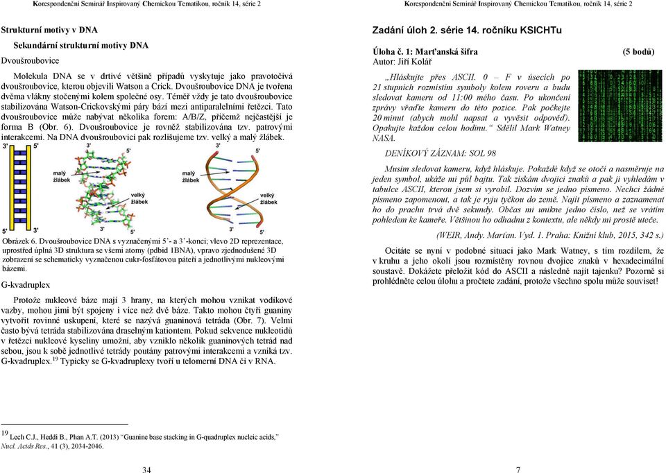 Tato dvoušroubovice může nabývat několika forem: A/B/Z, přičemž nejčastější je forma B (Obr. 6). Dvoušroubovice je rovněž stabilizována tzv. patrovými interakcemi.